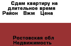 Сдам квартиру на длительное время  › Район ­ Вжм › Цена ­ 10 000 - Ростовская обл. Недвижимость » Квартиры сниму   